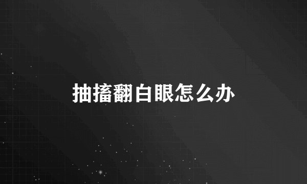 抽搐翻白眼怎么办