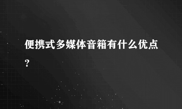 便携式多媒体音箱有什么优点？