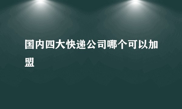 国内四大快递公司哪个可以加盟
