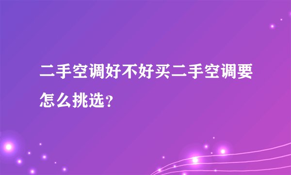 二手空调好不好买二手空调要怎么挑选？