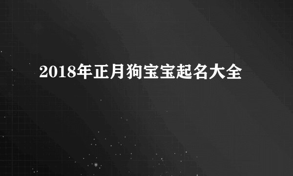 2018年正月狗宝宝起名大全