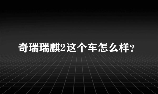 奇瑞瑞麒2这个车怎么样？