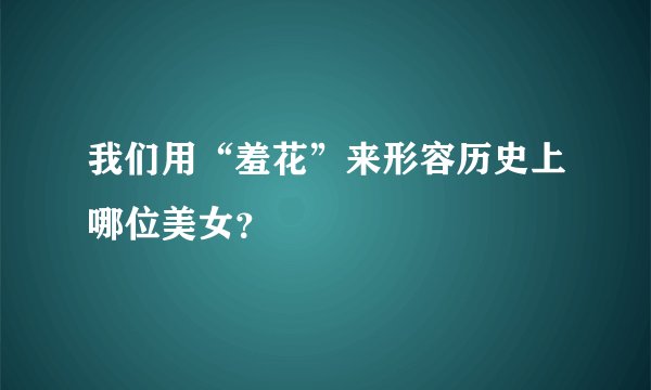我们用“羞花”来形容历史上哪位美女？