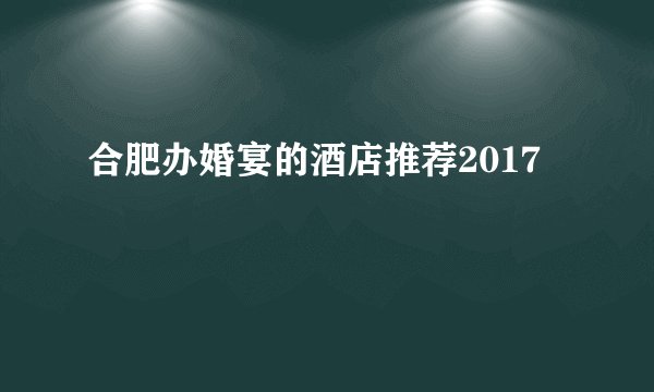 合肥办婚宴的酒店推荐2017