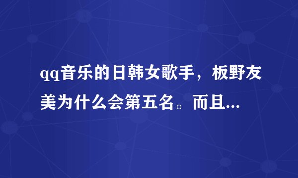 qq音乐的日韩女歌手，板野友美为什么会第五名。而且排名是259，反观AKB48只有496名。