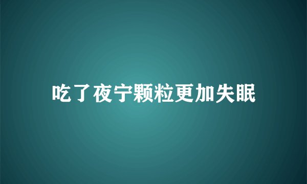 吃了夜宁颗粒更加失眠