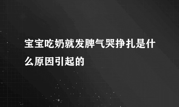 宝宝吃奶就发脾气哭挣扎是什么原因引起的