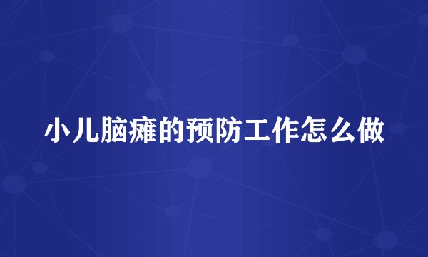小儿脑瘫的预防工作怎么做