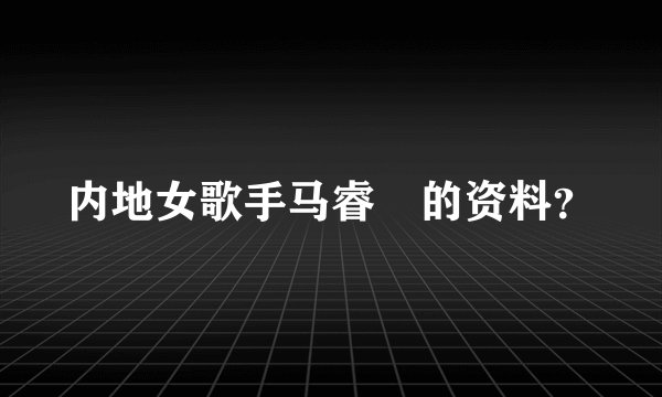 内地女歌手马睿菈的资料？