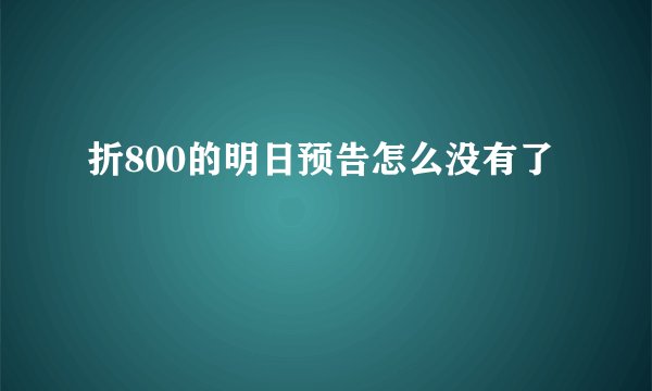 折800的明日预告怎么没有了
