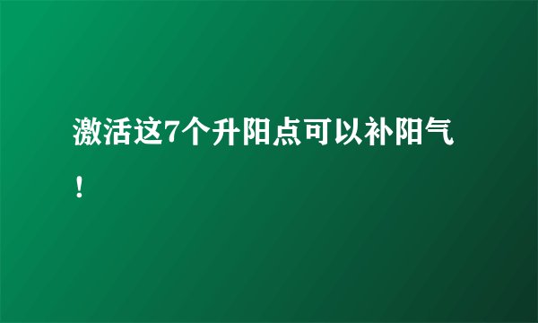 激活这7个升阳点可以补阳气！ 
