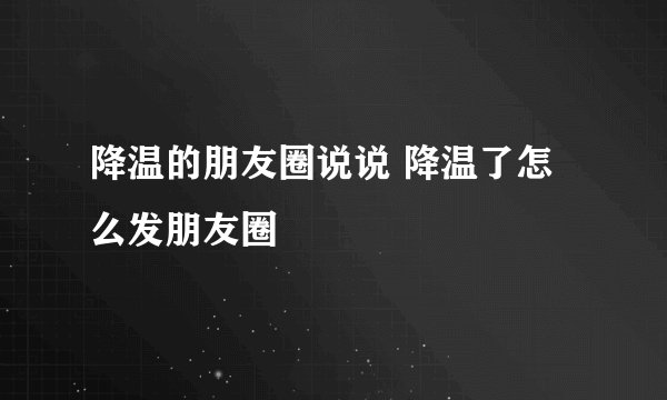 降温的朋友圈说说 降温了怎么发朋友圈