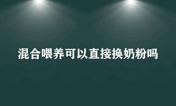 混合喂养可以直接换奶粉吗