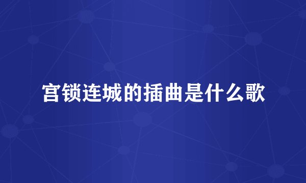 宫锁连城的插曲是什么歌