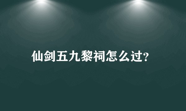 仙剑五九黎祠怎么过？