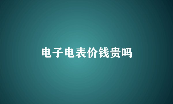 电子电表价钱贵吗