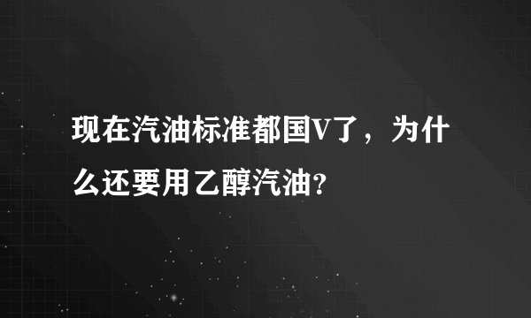 现在汽油标准都国V了，为什么还要用乙醇汽油？