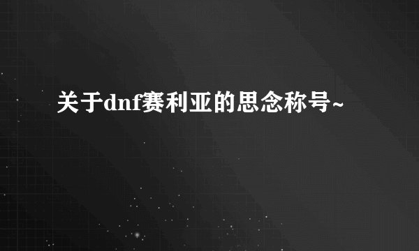 关于dnf赛利亚的思念称号~