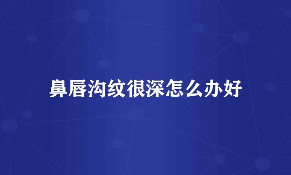 鼻唇沟纹很深怎么办好