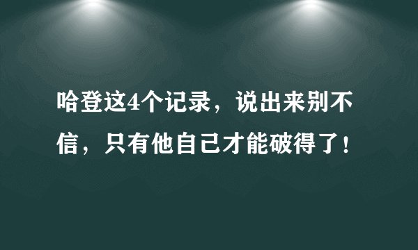哈登这4个记录，说出来别不信，只有他自己才能破得了！