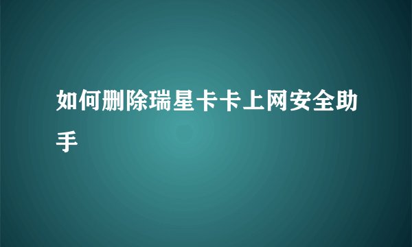 如何删除瑞星卡卡上网安全助手