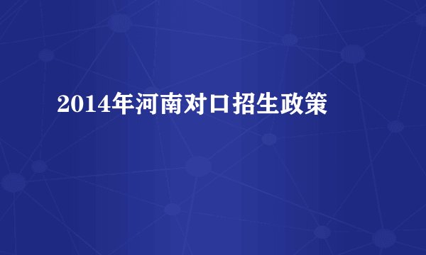 2014年河南对口招生政策
