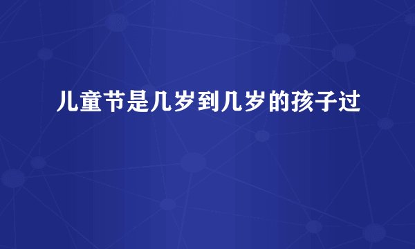儿童节是几岁到几岁的孩子过