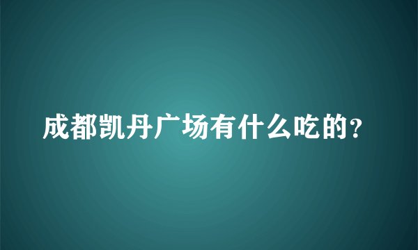 成都凯丹广场有什么吃的？