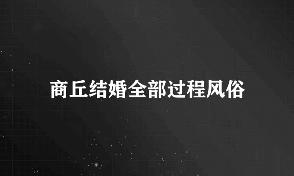 商丘结婚全部过程风俗