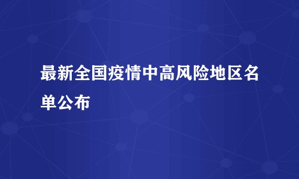 最新全国疫情中高风险地区名单公布