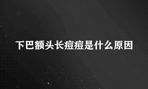 下巴额头长痘痘是什么原因