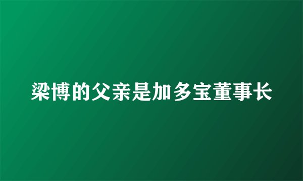 梁博的父亲是加多宝董事长