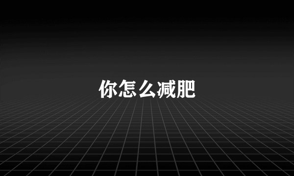 你怎么减肥