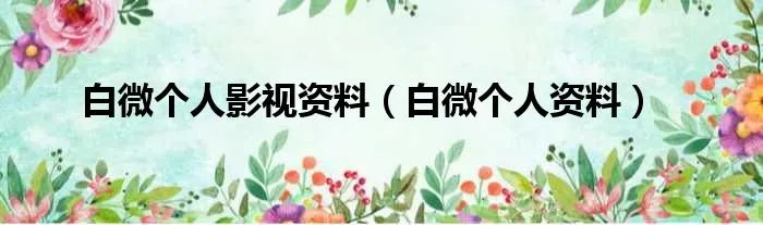 白微个人影视资料（白微个人资料）