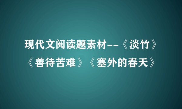 现代文阅读题素材--《淡竹》《善待苦难》《塞外的春天》
