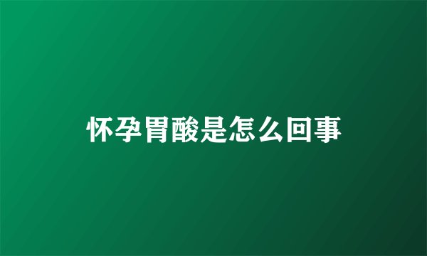 怀孕胃酸是怎么回事