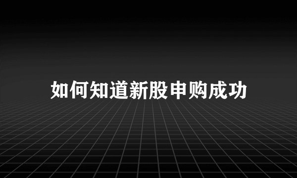 如何知道新股申购成功