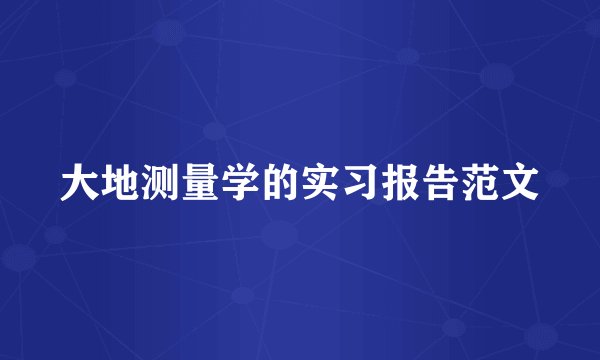 大地测量学的实习报告范文
