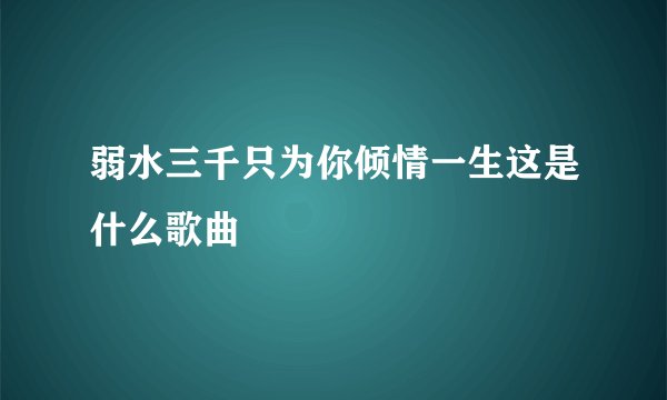 弱水三千只为你倾情一生这是什么歌曲