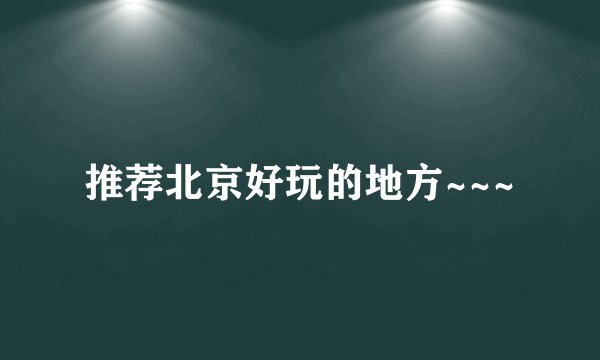 推荐北京好玩的地方~~~