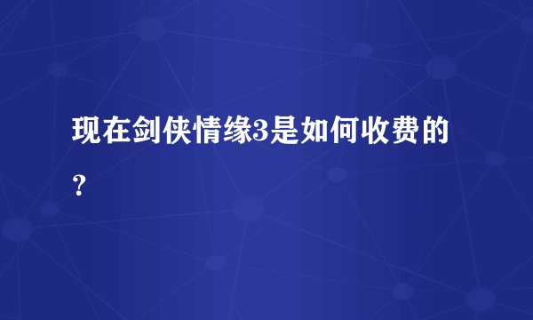 现在剑侠情缘3是如何收费的？