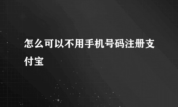 怎么可以不用手机号码注册支付宝