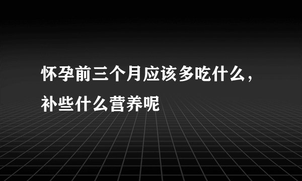 怀孕前三个月应该多吃什么,补些什么营养呢