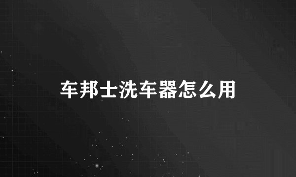 车邦士洗车器怎么用