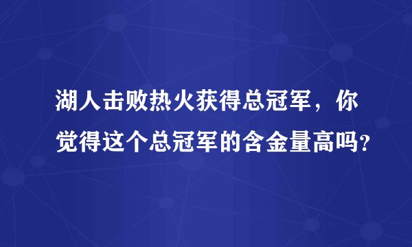 湖人击败热火获得总冠军,你觉得这个总冠军的含金量高吗?