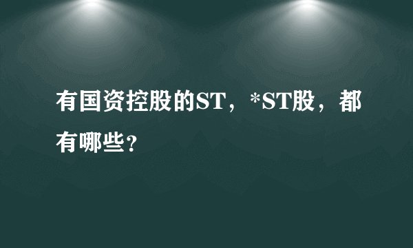 有国资控股的ST，*ST股，都有哪些？