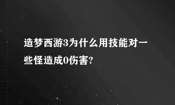 造梦西游3为什么用技能对一些怪造成0伤害?