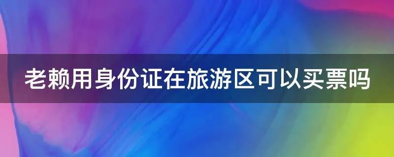 老赖用身份证在旅游区可以买票吗