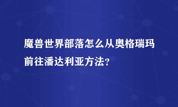 魔兽世界部落怎么从奥格瑞玛前往潘达利亚方法?
