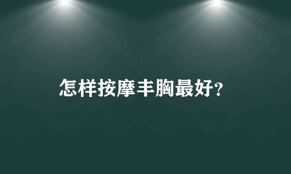 怎样按摩丰胸最好？